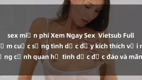 sex miễn phí Xem Ngay Sex  Vietsub Full HD - Cùng trải nghiệm cuộc sống tình dục đầy kích thích với những cảnh quan hệ tình dục độc đáo và mãnh liệt trong bộ phim này!