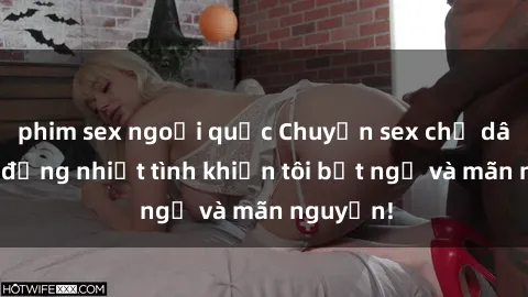 phim sex ngoại quốc Chuyện sex chị dâu: hành động nhiệt tình khiến tôi bất ngờ và mãn nguyện!