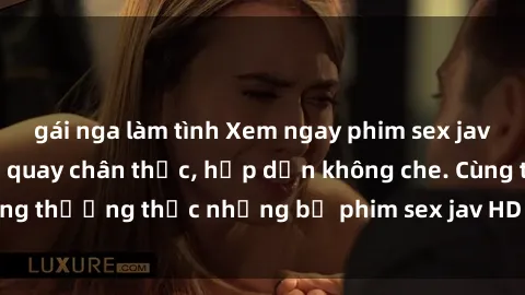 gái nga làm tình Xem ngay phim sex jav HD với những cảnh quay chân thực, hấp dẫn không che. Cùng thưởng thức những bộ phim sex jav HD hot nhất hiện nay!