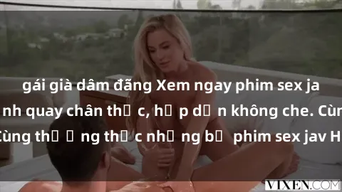 gái già dâm đãng Xem ngay phim sex jav HD với những cảnh quay chân thực, hấp dẫn không che. Cùng thưởng thức những bộ phim sex jav HD hot nhất hiện nay!