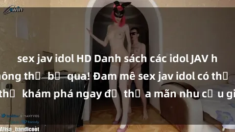 sex jav idol HD Danh sách các idol JAV hot nhất hiện nay không thể bỏ qua! Đam mê sex jav idol có thể khám phá ngay để thỏa mãn nhu cầu giải trí của mình!