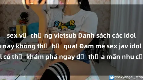 sex vợ chồng vietsub Danh sách các idol JAV hot nhất hiện nay không thể bỏ qua! Đam mê sex jav idol có thể khám phá ngay để thỏa mãn nhu cầu giải trí của mình!