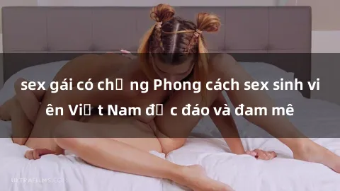sex gái có chồng Phong cách sex sinh viên Việt Nam độc đáo và đam mê
